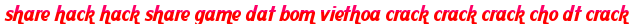 share hack hack share game dat bom viethoa crack crack crack cho dt crack moi